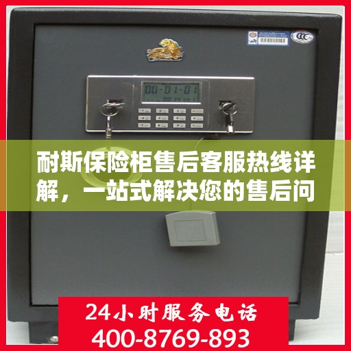 耐斯保险柜售后客服热线详解，一站式解决您的售后问题