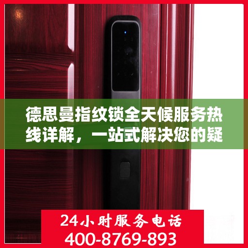 德思曼指纹锁全天候服务热线详解，一站式解决您的疑问和需求