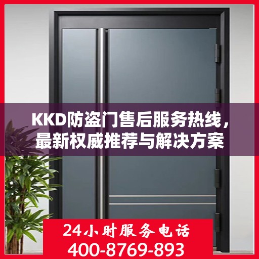 KKD防盗门售后服务热线，最新权威推荐与解决方案