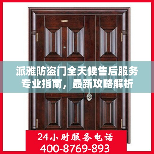 派雅防盗门全天候售后服务专业指南，最新攻略解析