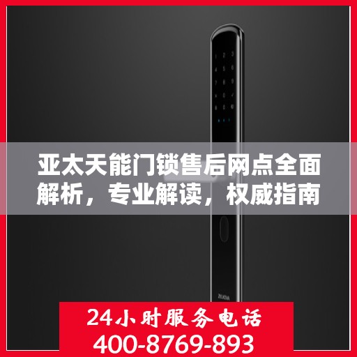 亚太天能门锁售后网点全面解析，专业解读，权威指南