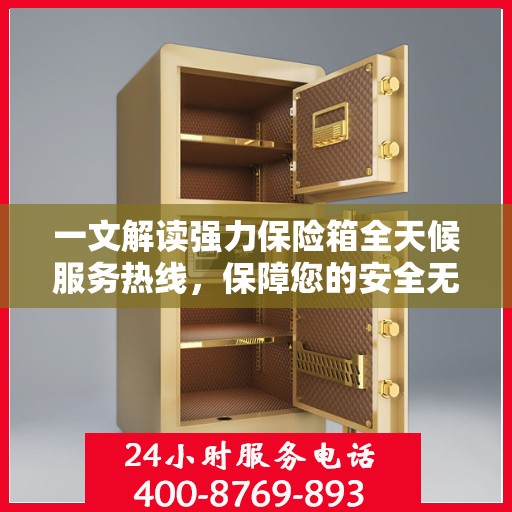 一文解读强力保险箱全天候服务热线，保障您的安全无忧！