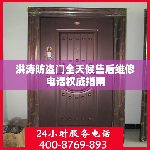 洪涛防盗门全天候售后维修电话权威指南