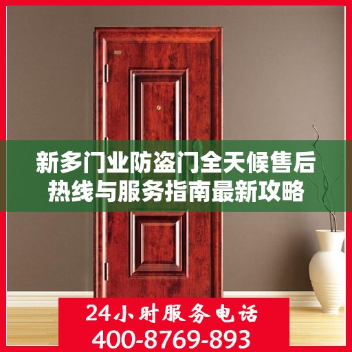 新多门业防盗门全天候售后热线与服务指南最新攻略
