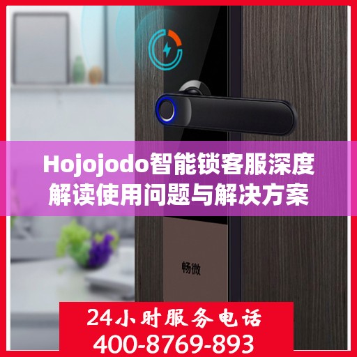 Hojojodo智能锁客服深度解读使用问题与解决方案
