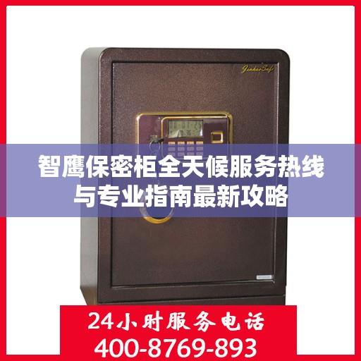 智鹰保密柜全天候服务热线与专业指南最新攻略