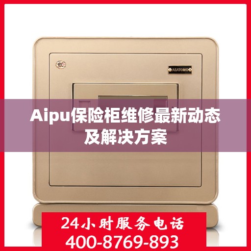 Aipu保险柜维修最新动态及解决方案