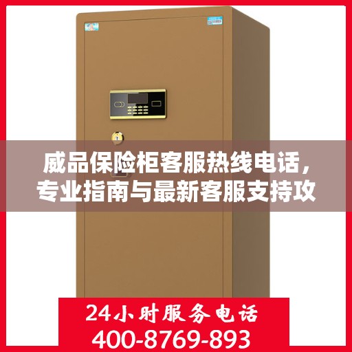 威品保险柜客服热线电话，专业指南与最新客服支持攻略