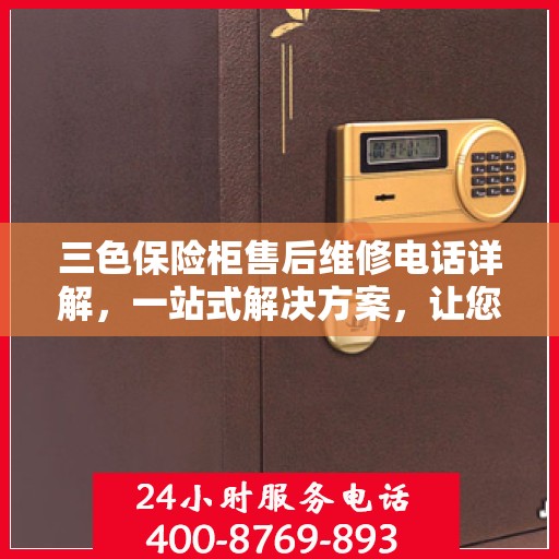 三色保险柜售后维修电话详解，一站式解决方案，让您轻松解决维修难题