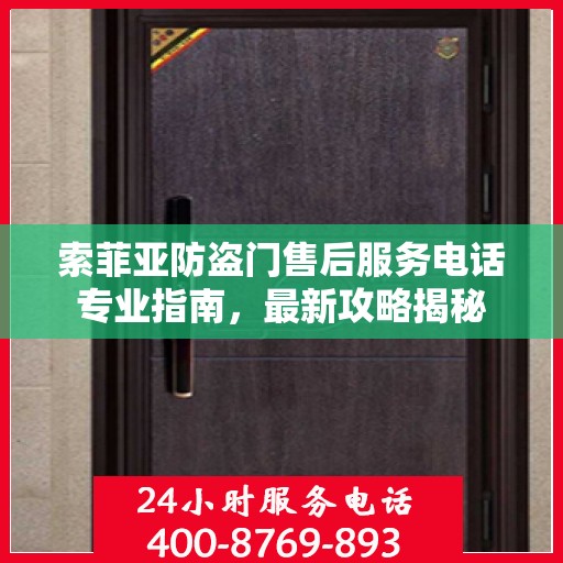 索菲亚防盗门售后服务电话专业指南，最新攻略揭秘