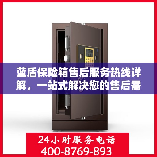 蓝盾保险箱售后服务热线详解，一站式解决您的售后需求