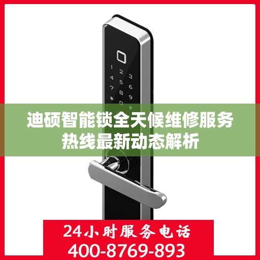 迪硕智能锁全天候维修服务热线最新动态解析