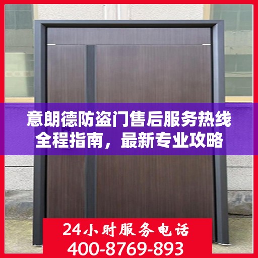意朗德防盗门售后服务热线全程指南，最新专业攻略