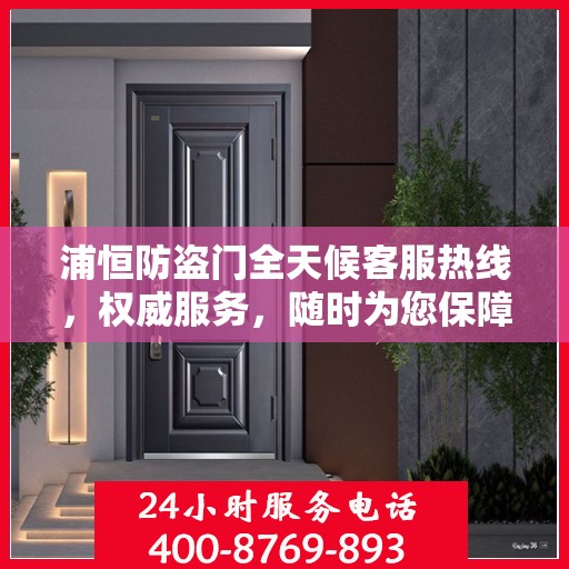 浦恒防盗门全天候客服热线，权威服务，随时为您保障安全