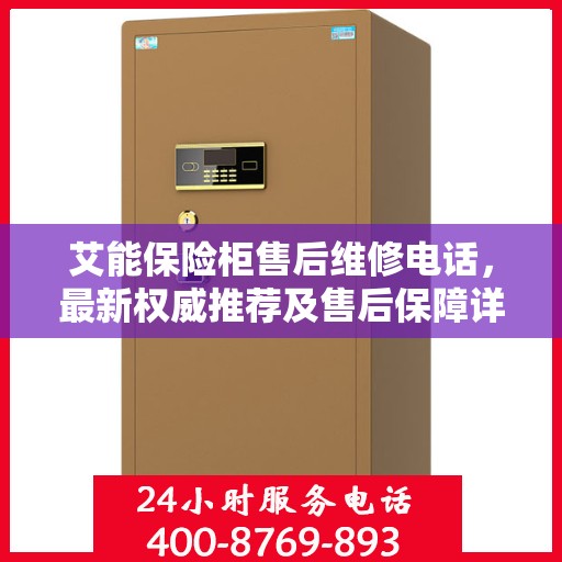 艾能保险柜售后维修电话，最新权威推荐及售后保障详解