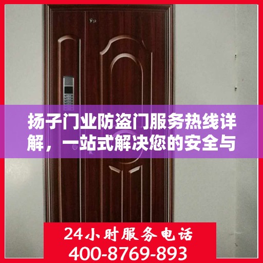 扬子门业防盗门服务热线详解，一站式解决您的安全与售后问题