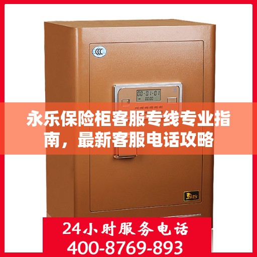 永乐保险柜客服专线专业指南，最新客服电话攻略