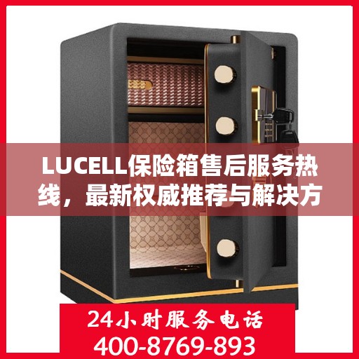 LUCELL保险箱售后服务热线，最新权威推荐与解决方案