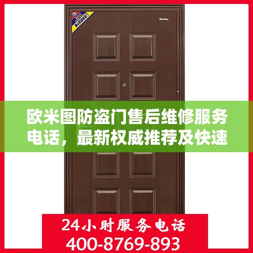 欧米图防盗门售后维修服务电话，最新权威推荐及快速响应指南