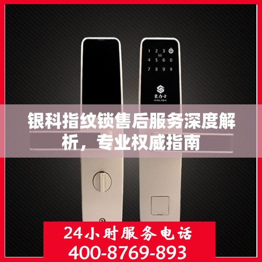 银科指纹锁售后服务深度解析，专业权威指南
