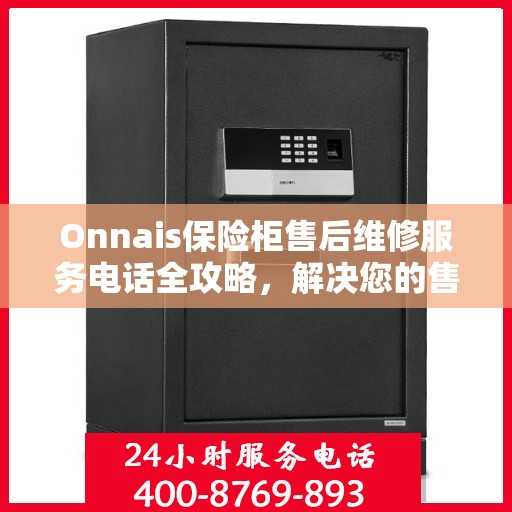 Onnais保险柜售后维修服务电话全攻略，解决您的售后问题，贴心服务体验！