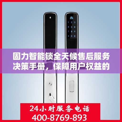 固力智能锁全天候售后服务决策手册，保障用户权益的指南
