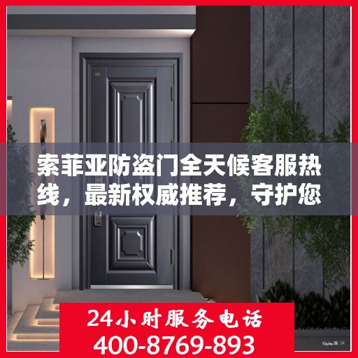 索菲亚防盗门全天候客服热线，最新权威推荐，守护您的安全之门