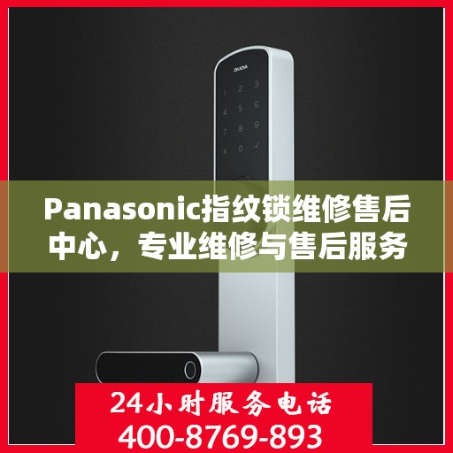 Panasonic指纹锁维修售后中心，专业维修与售后服务的权威指南