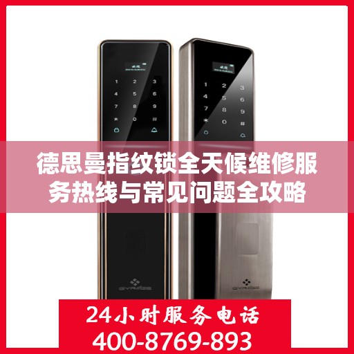 德思曼指纹锁全天候维修服务热线与常见问题全攻略