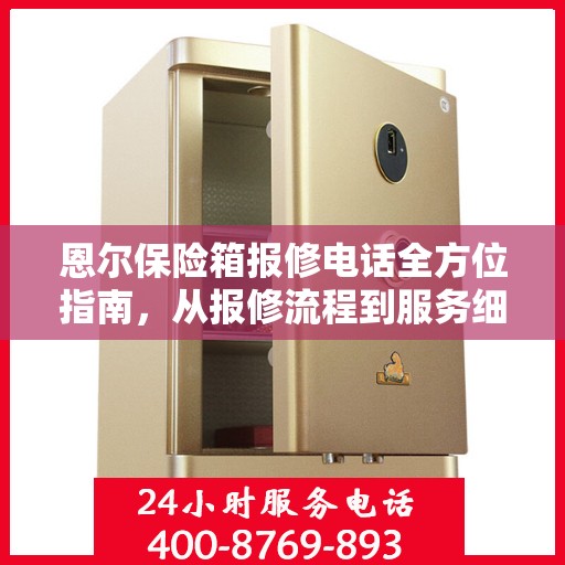 恩尔保险箱报修电话全方位指南，从报修流程到服务细节一网打尽！
