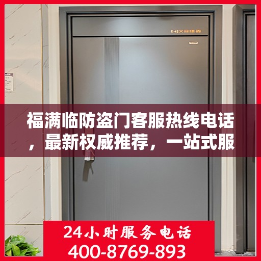 福满临防盗门客服热线电话，最新权威推荐，一站式服务保障