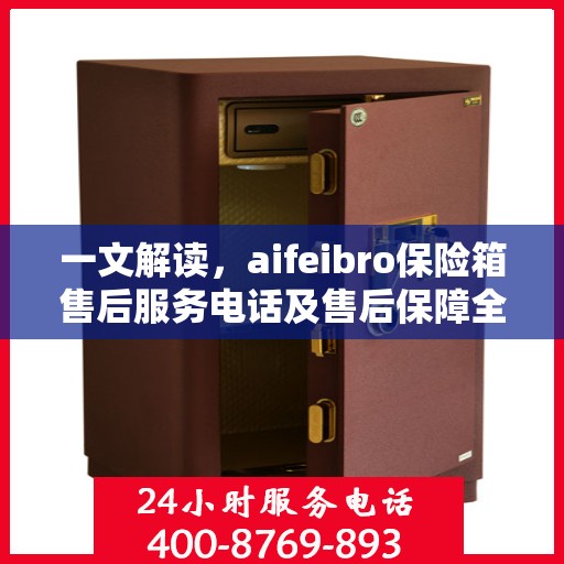 一文解读，aifeibro保险箱售后服务电话及售后保障全解析