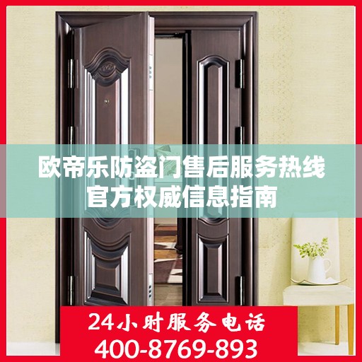 欧帝乐防盗门售后服务热线官方权威信息指南