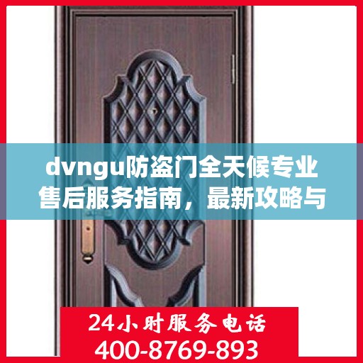 dvngu防盗门全天候专业售后服务指南，最新攻略与保障