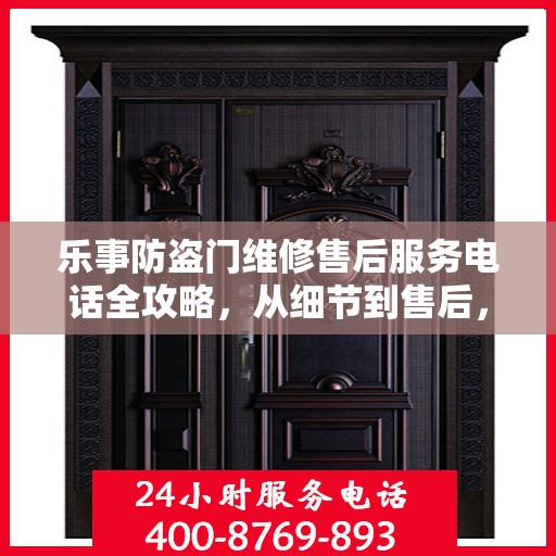 乐事防盗门维修售后服务电话全攻略，从细节到售后，一站式解决您的维修需求
