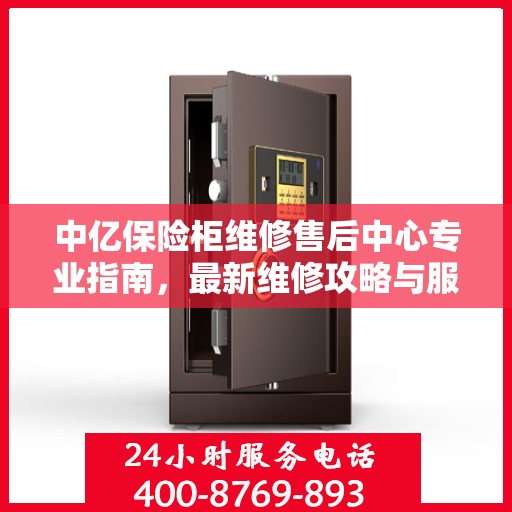 中亿保险柜维修售后中心专业指南，最新维修攻略与服务中心介绍