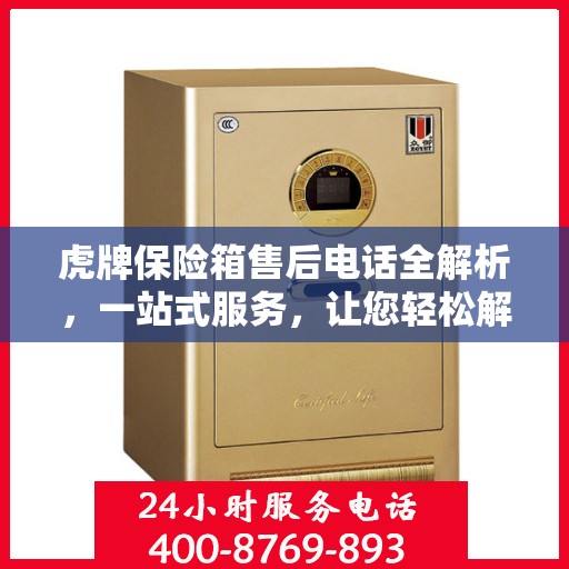 虎牌保险箱售后电话全解析，一站式服务，让您轻松解决售后问题