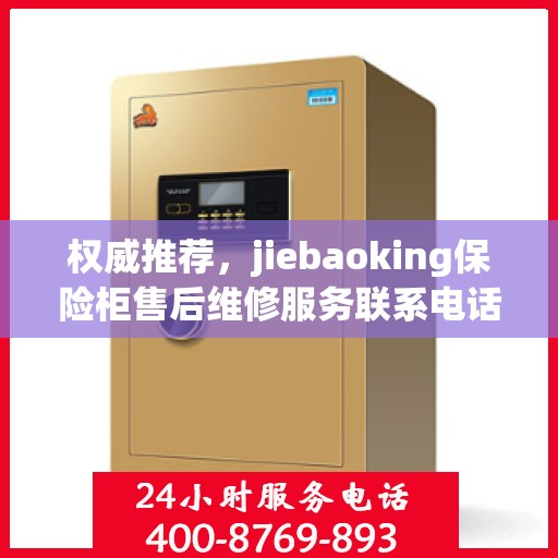 权威推荐，jiebaoking保险柜售后维修服务联系电话