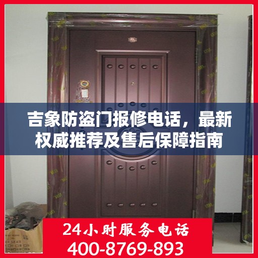 吉象防盗门报修电话，最新权威推荐及售后保障指南