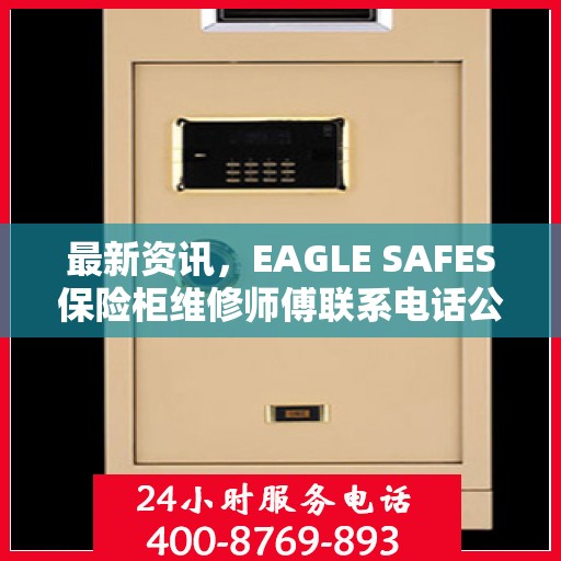 最新资讯，EAGLE SAFES保险柜维修师傅联系电话公布