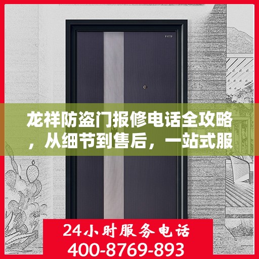 龙祥防盗门报修电话全攻略，从细节到售后，一站式服务解析