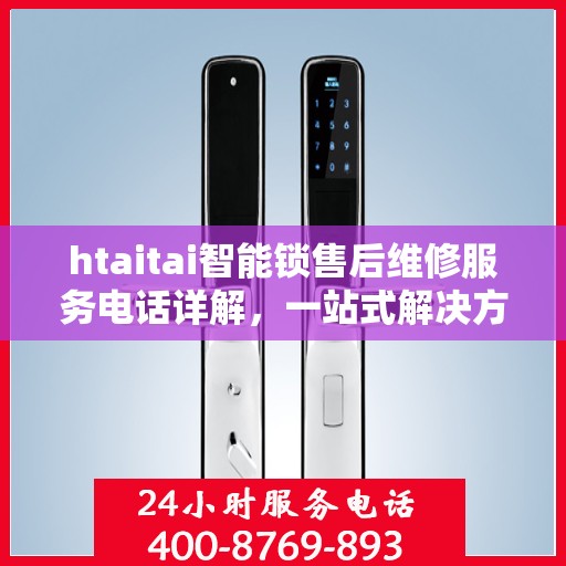 htaitai智能锁售后维修服务电话详解，一站式解决方案全攻略
