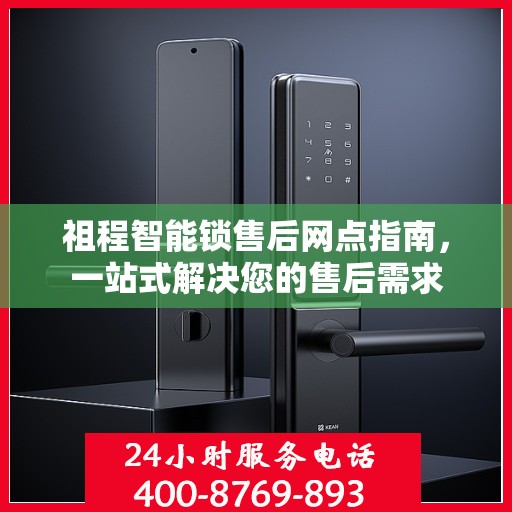 祖程智能锁售后网点指南，一站式解决您的售后需求