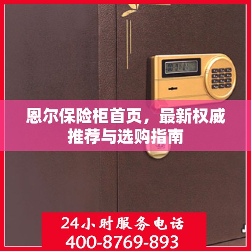 恩尔保险柜首页，最新权威推荐与选购指南