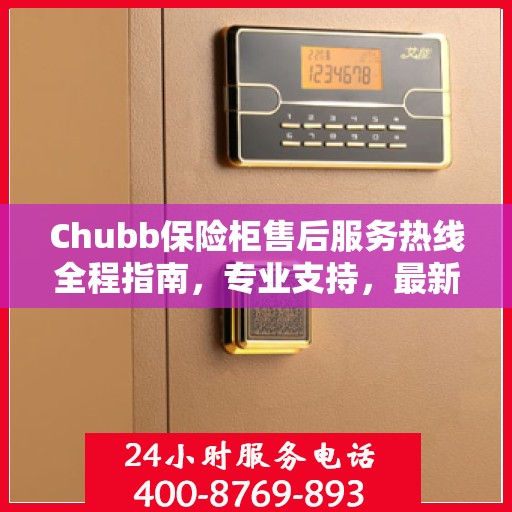 Chubb保险柜售后服务热线全程指南，专业支持，最新售后攻略