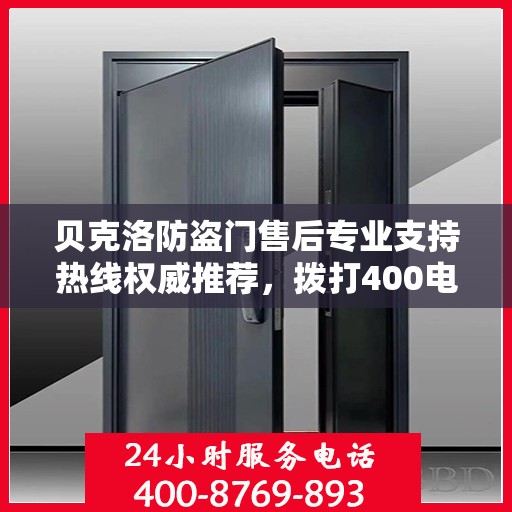 贝克洛防盗门售后专业支持热线权威推荐，拨打400电话享受无忧服务！