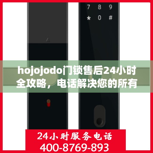 hojojodo门锁售后24小时全攻略，电话解决您的所有问题