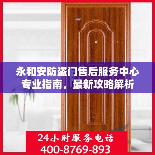 永和安防盗门售后服务中心专业指南，最新攻略解析
