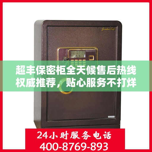 超丰保密柜全天候售后热线权威推荐，贴心服务不打烊