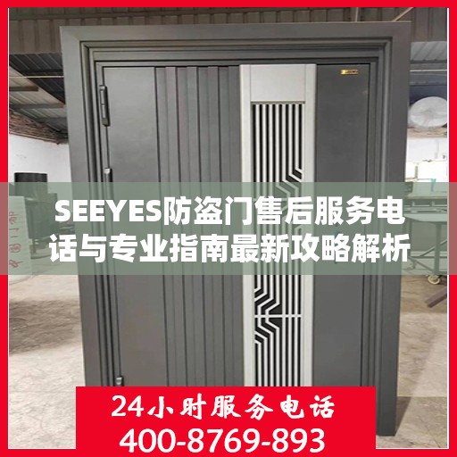 SEEYES防盗门售后服务电话与专业指南最新攻略解析